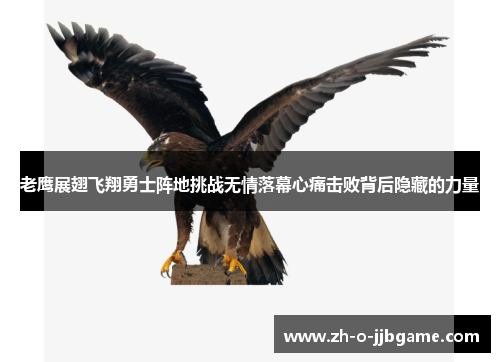 老鹰展翅飞翔勇士阵地挑战无情落幕心痛击败背后隐藏的力量