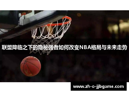 联盟降临之下的隐秘强者如何改变NBA格局与未来走势