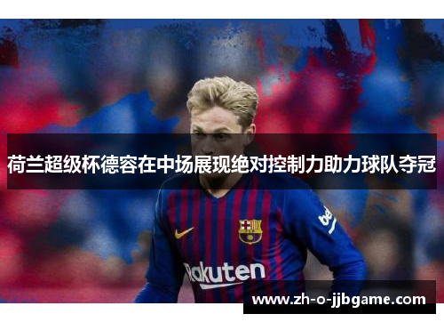 荷兰超级杯德容在中场展现绝对控制力助力球队夺冠