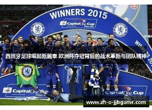 西班牙足球崛起新篇章 欧洲杯夺冠背后的战术革新与团队精神