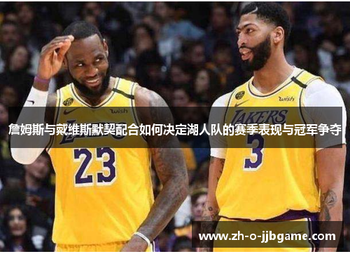詹姆斯与戴维斯默契配合如何决定湖人队的赛季表现与冠军争夺 詹姆斯与戴维斯默契配合如何决定湖人队的赛季表现与冠军争夺