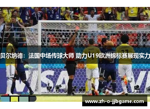 贝尔纳德：法国中场传球大师 助力U19欧洲锦标赛展现实力