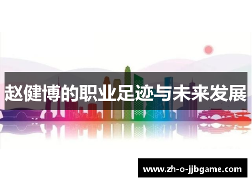 赵健博的职业足迹与未来发展 赵健博的职业足迹与未来发展