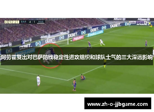 阿劳霍复出对巴萨防线稳定性进攻组织和球队士气的三大深远影响