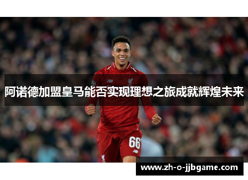 阿诺德加盟皇马能否实现理想之旅成就辉煌未来