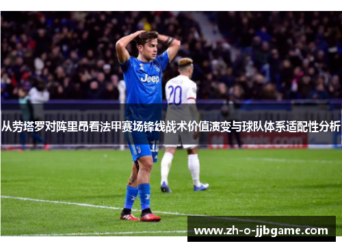 从劳塔罗对阵里昂看法甲赛场锋线战术价值演变与球队体系适配性分析