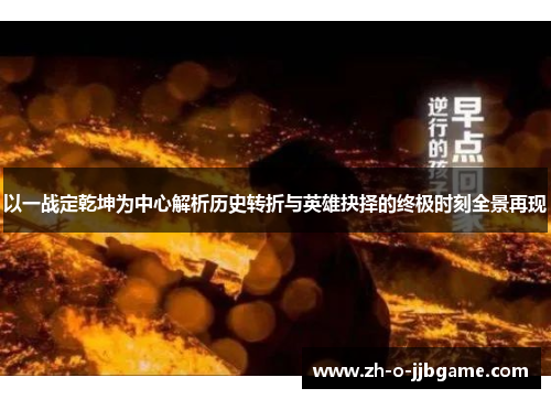 以一战定乾坤为中心解析历史转折与英雄抉择的终极时刻全景再现