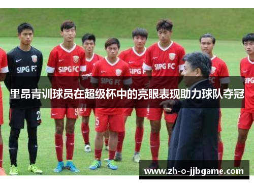 里昂青训球员在超级杯中的亮眼表现助力球队夺冠