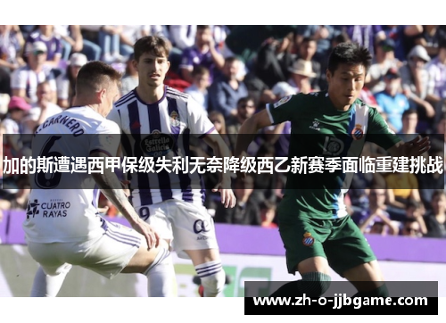 加的斯遭遇西甲保级失利无奈降级西乙新赛季面临重建挑战