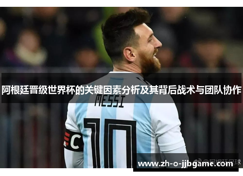 阿根廷晋级世界杯的关键因素分析及其背后战术与团队协作