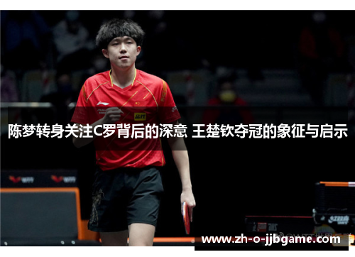陈梦转身关注C罗背后的深意 王楚钦夺冠的象征与启示