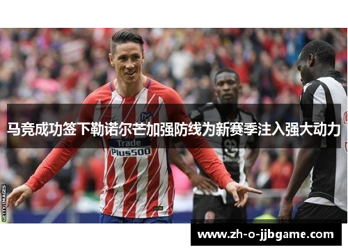 马竞成功签下勒诺尔芒加强防线为新赛季注入强大动力