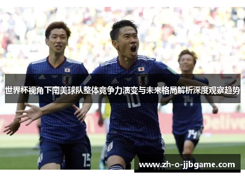世界杯视角下南美球队整体竞争力演变与未来格局解析深度观察趋势