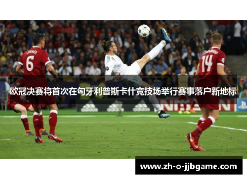 欧冠决赛将首次在匈牙利普斯卡什竞技场举行赛事落户新地标 欧冠决赛将首次在匈牙利普斯卡什竞技场举行赛事落户新地标