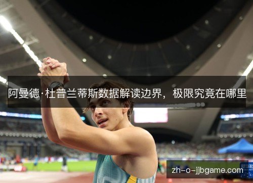 阿曼德·杜普兰蒂斯数据解读边界,极限究竟在哪里 阿曼德·杜普兰蒂斯数据解读边界,极限究竟在哪里