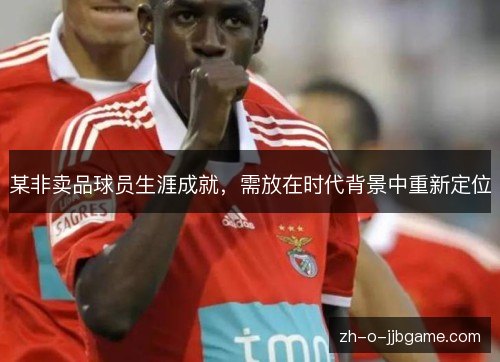 某非卖品球员生涯成就，需放在时代背景中重新定位