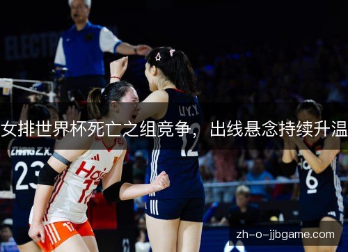 女排世界杯死亡之组竞争,出线悬念持续升温 女排世界杯死亡之组竞争,出线悬念持续升温